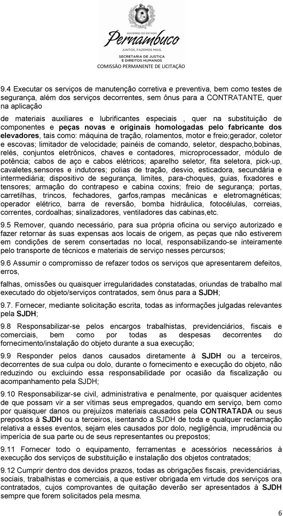 coletor e escovas; limitador de velocidade; painéis de comando, seletor, despacho,bobinas, relés, conjuntos eletrônicos, chaves e contadores, microprocessador, módulo de potência; cabos de aço e