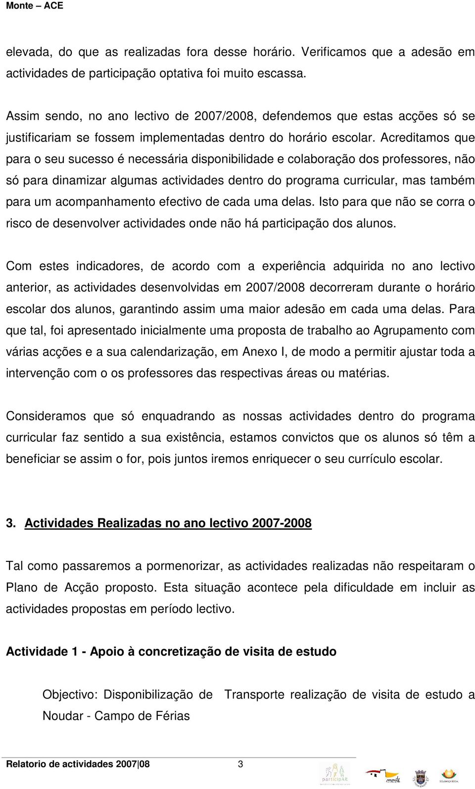 Acreditamos que para o seu sucesso é necessária disponibilidade e colaboração dos professores, não só para dinamizar algumas actividades dentro do programa curricular, mas também para um