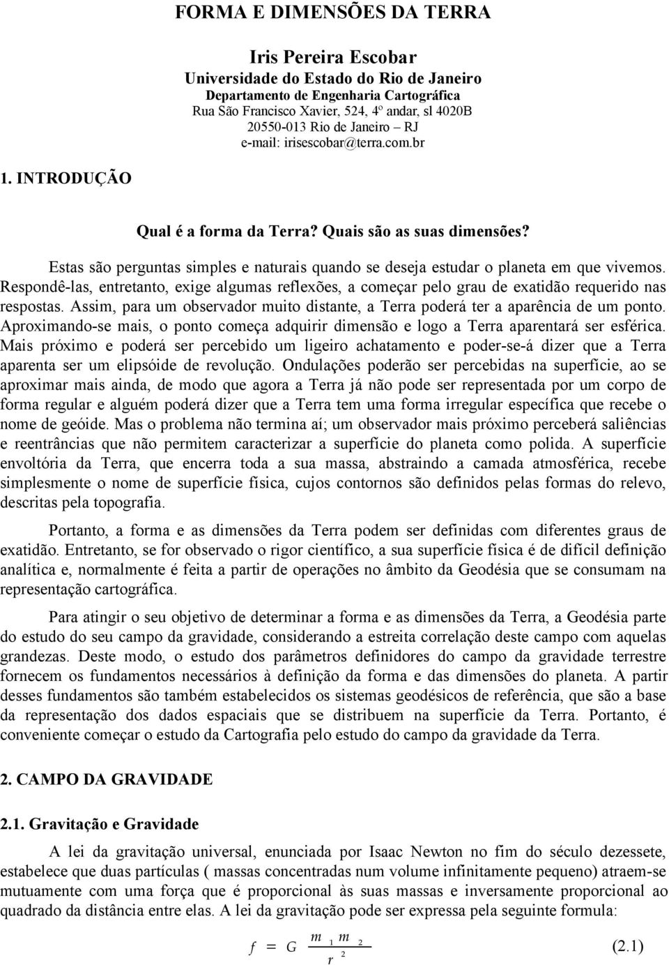 Respodê-las, etetato, exige algumas eflexões, a começa pelo gau de exatidão equeido as espostas. Assim, paa um obsevado muito distate, a Tea podeá te a apaêcia de um poto.