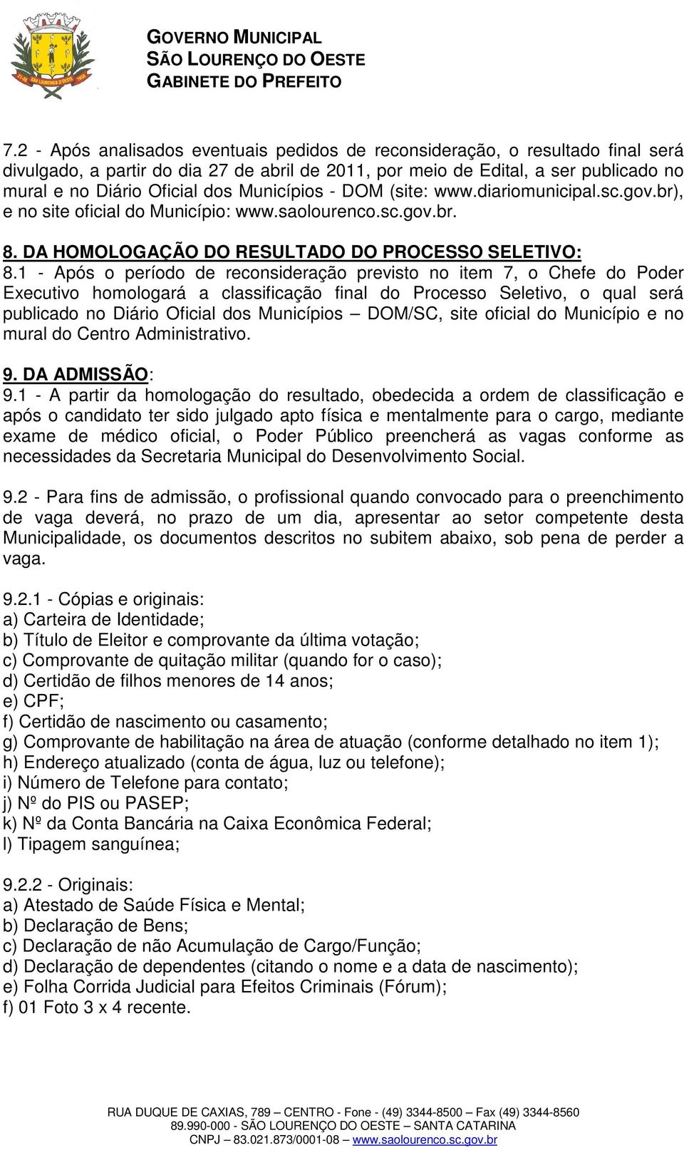 1 - Após o período de reconsideração previsto no item 7, o Chefe do Poder Executivo homologará a classificação final do Processo Seletivo, o qual será publicado no Diário Oficial dos Municípios