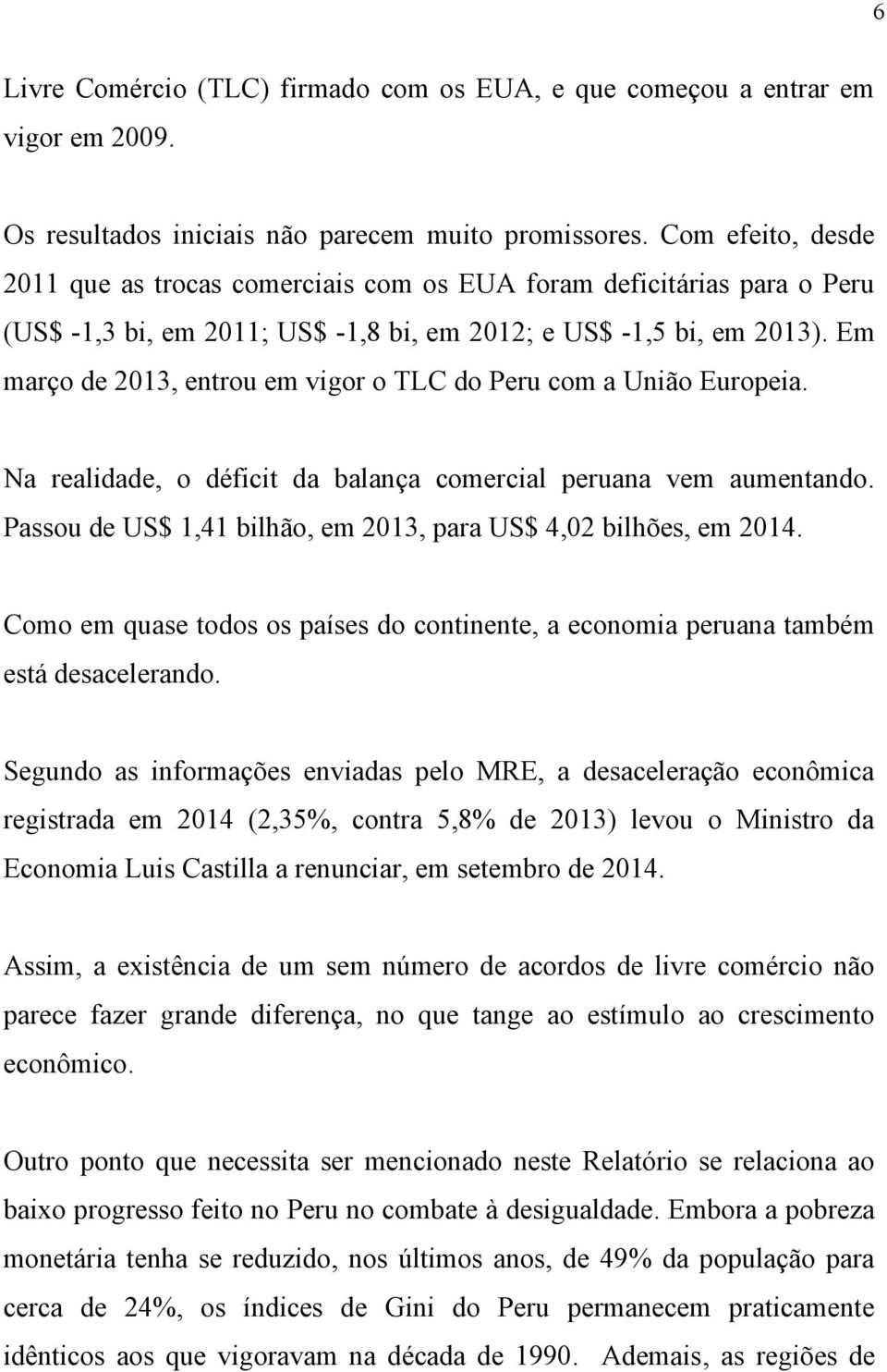 Em março de 2013, entrou em vigor o TLC do Peru com a União Europeia. Na realidade, o déficit da balança comercial peruana vem aumentando.
