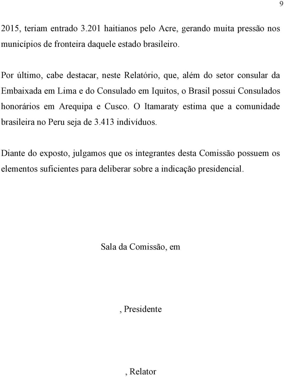 Consulados honorários em Arequipa e Cusco. O Itamaraty estima que a comunidade brasileira no Peru seja de 3.413 indivíduos.