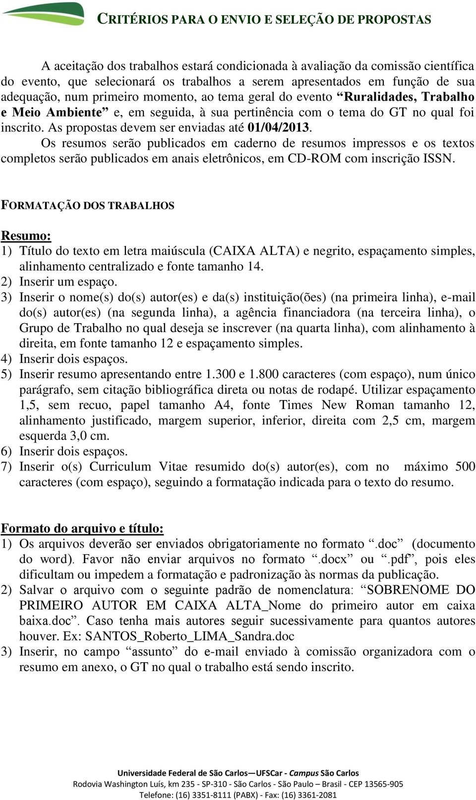 As propostas devem ser enviadas até 01/04/2013. Os resumos serão publicados em caderno de resumos impressos e os textos completos serão publicados em anais eletrônicos, em CD-ROM com inscrição ISSN.