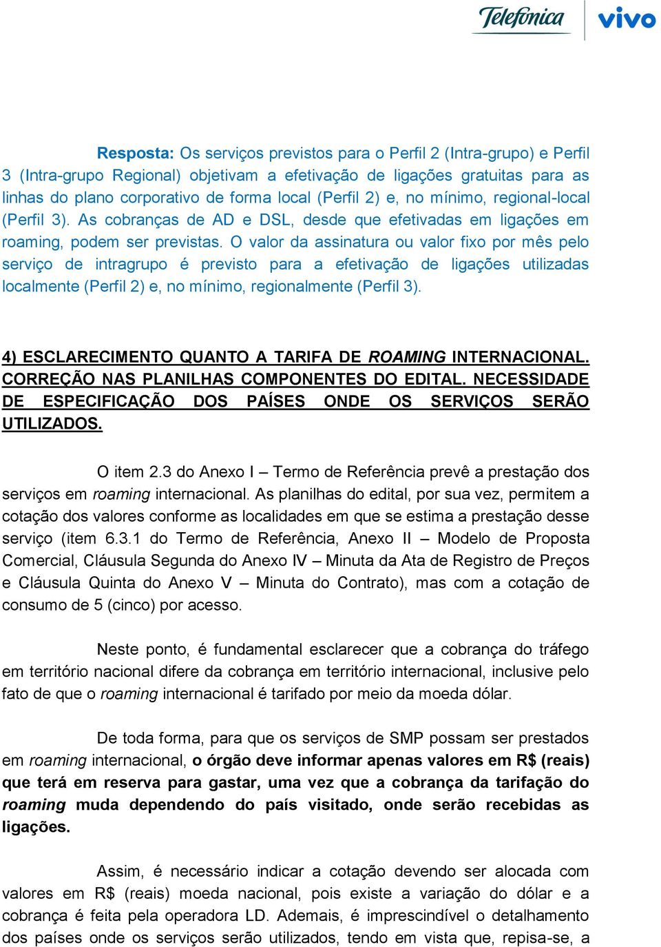 O valor da assinatura ou valor fixo por mês pelo serviço de intragrupo é previsto para a efetivação de ligações utilizadas localmente (Perfil 2) e, no mínimo, regionalmente (Perfil 3).