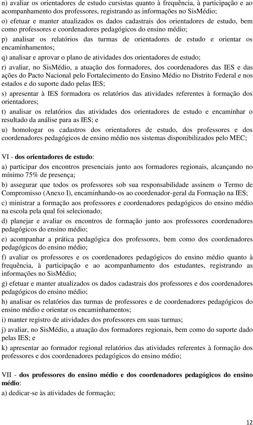 encaminhamentos; q) analisar e aprovar o plano de atividades dos orientadores de estudo; r) avaliar, no SisMédio, a atuação dos formadores, dos coordenadores das IES e das ações do Pacto Nacional