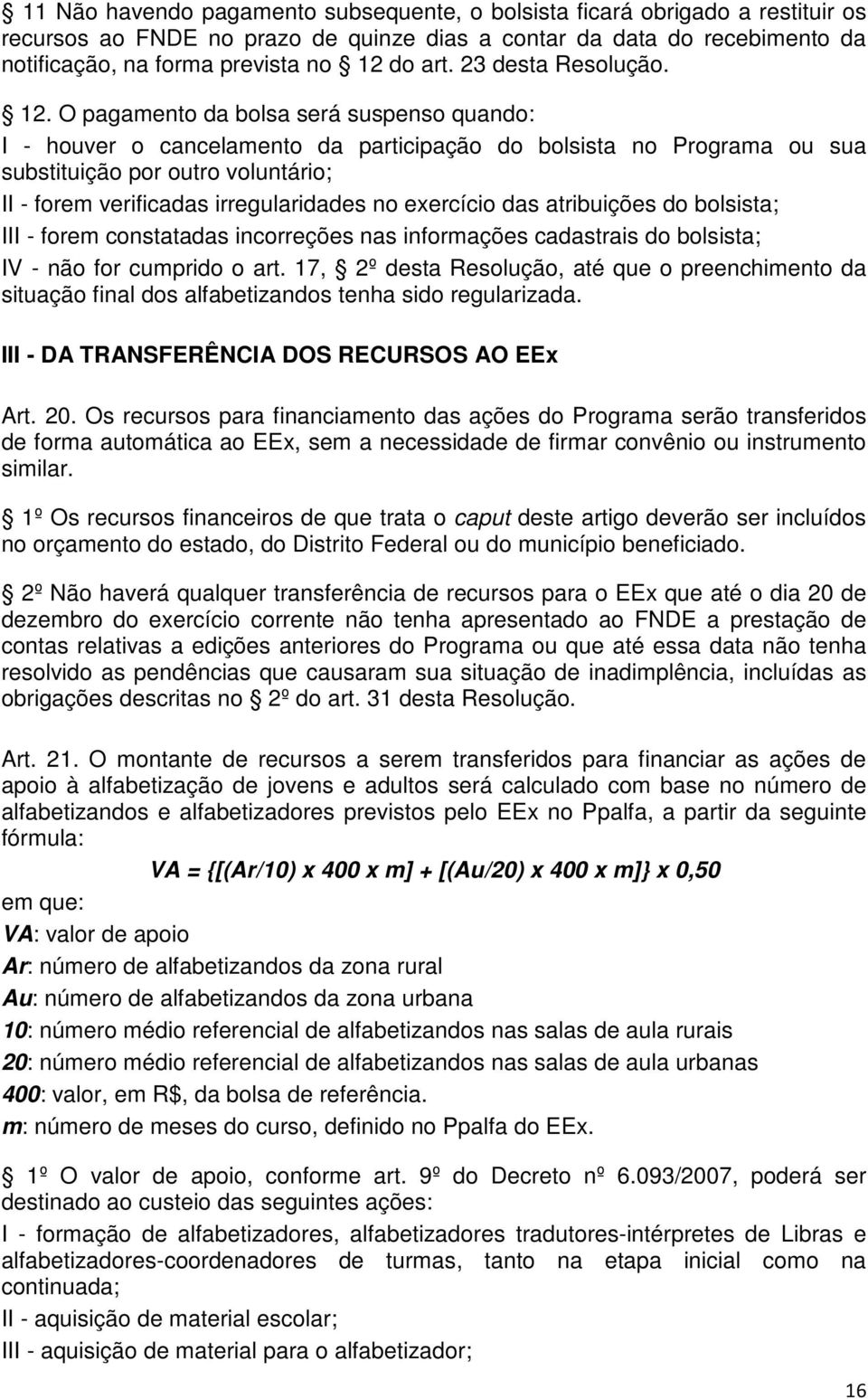 O pagamento da bolsa será suspenso quando: I - houver o cancelamento da participação do bolsista no Programa ou sua substituição por outro voluntário; II - forem verificadas irregularidades no