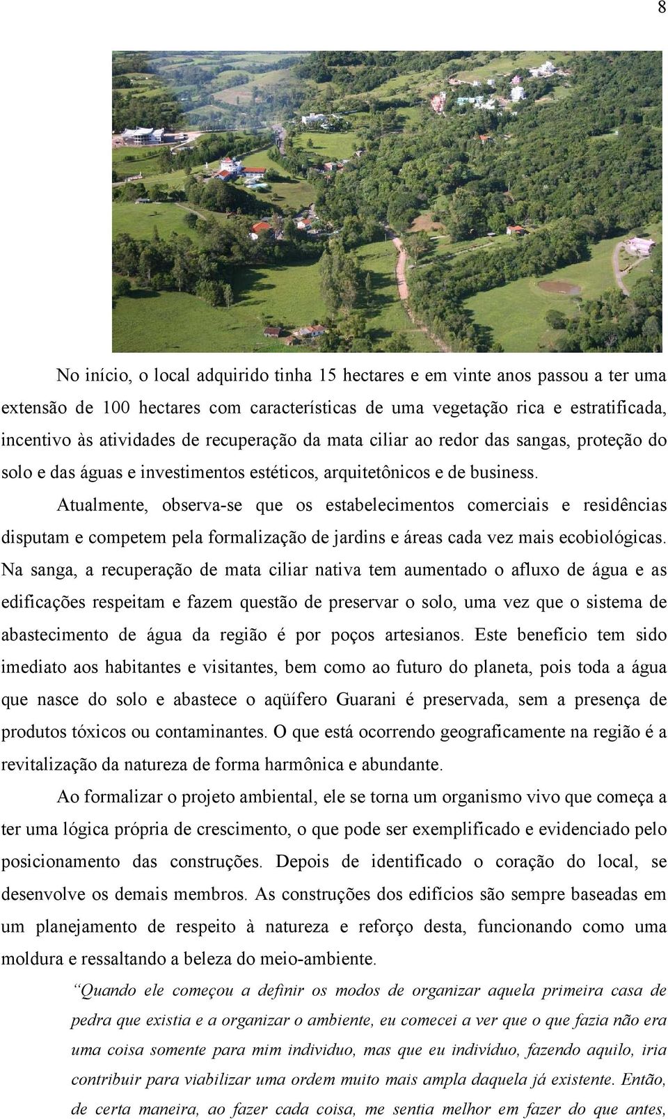 Atualmente, observa-se que os estabelecimentos comerciais e residências disputam e competem pela formalização de jardins e áreas cada vez mais ecobiológicas.