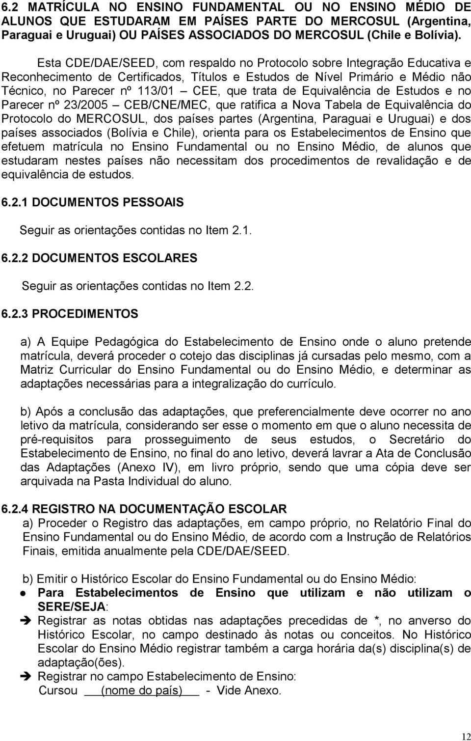 de Equivalência de Estudos e no Parecer nº 23/2005 CEB/CNE/MEC, que ratifica a Nova Tabela de Equivalência do Protocolo do MERCOSUL, dos países partes (Argentina, Paraguai e Uruguai) e dos países