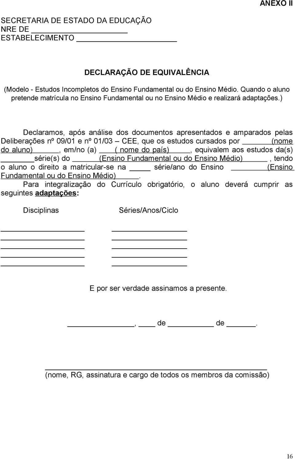 ) Declaramos, após análise dos documentos apresentados e amparados pelas Deliberações nº 09/01 e nº 01/03 CEE, que os estudos cursados por (nome do aluno), em/no (a) ( nome do país), equivalem aos