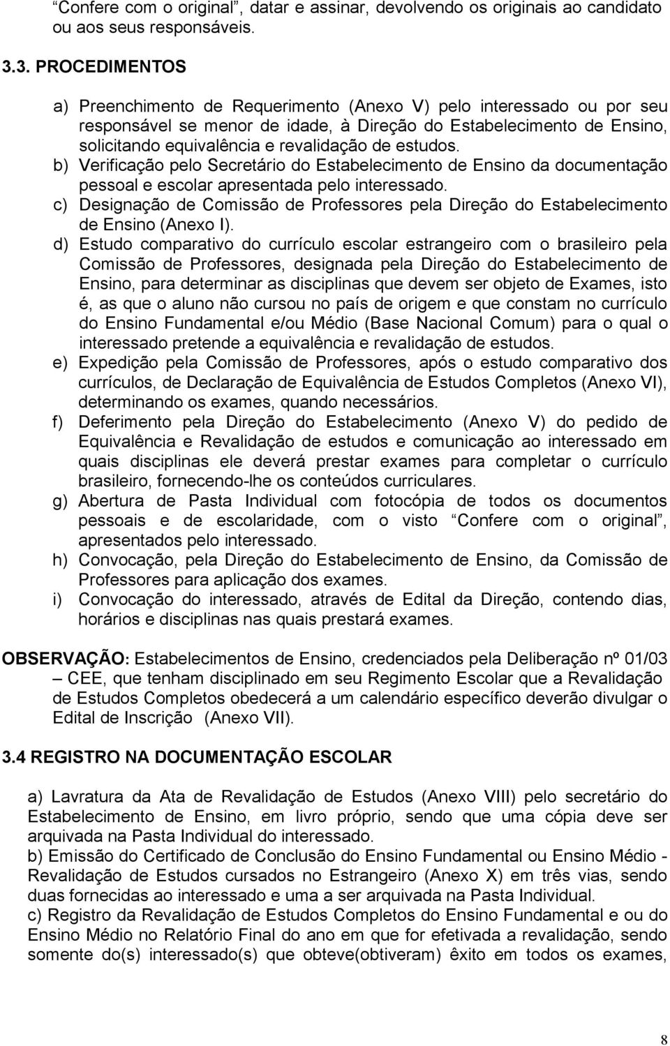 de estudos. b) Verificação pelo Secretário do Estabelecimento de Ensino da documentação pessoal e escolar apresentada pelo interessado.