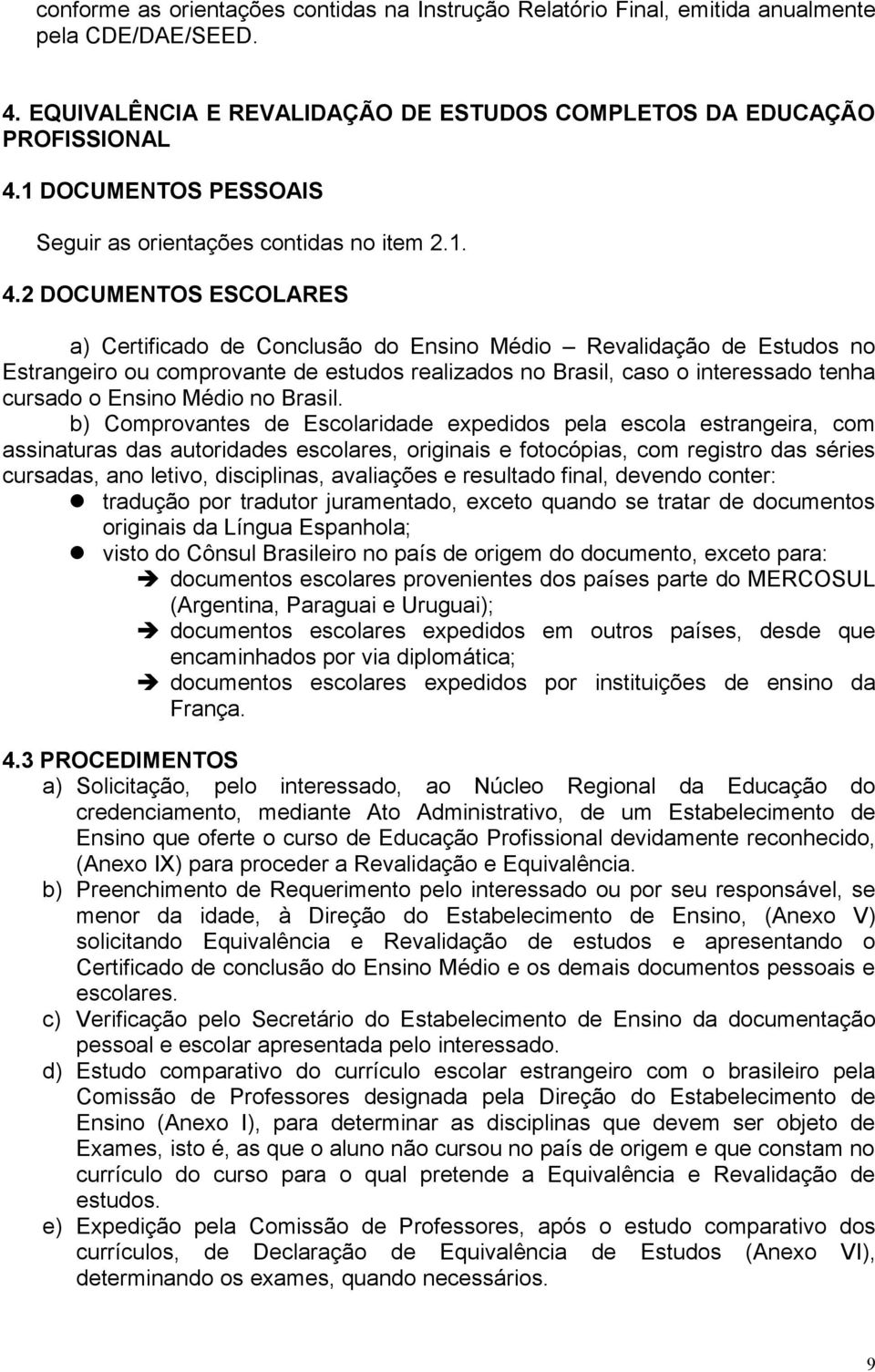 2 DOCUMENTOS ESCOLARES a) Certificado de Conclusão do Ensino Médio Revalidação de Estudos no Estrangeiro ou comprovante de estudos realizados no Brasil, caso o interessado tenha cursado o Ensino