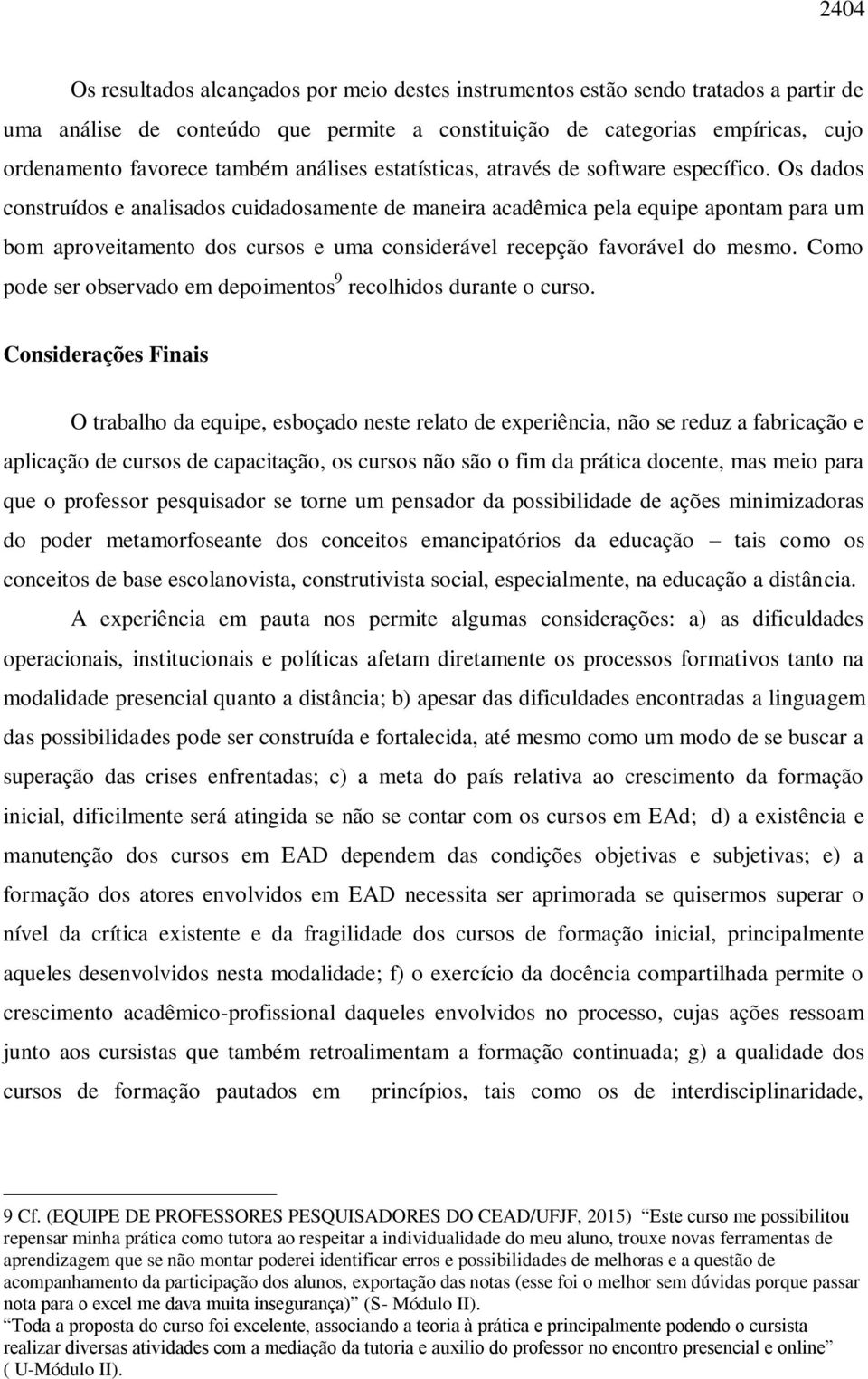 Os dados construídos e analisados cuidadosamente de maneira acadêmica pela equipe apontam para um bom aproveitamento dos cursos e uma considerável recepção favorável do mesmo.