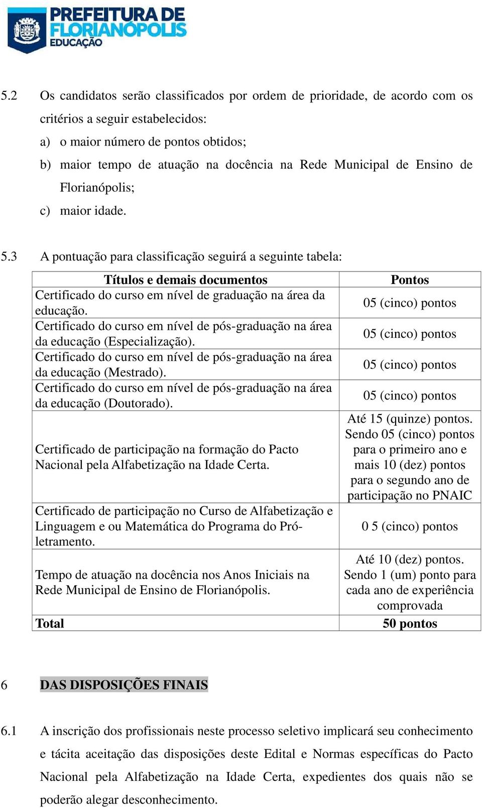 3 A pontuação para classificação seguirá a seguinte tabela: Títulos e demais documentos Certificado do curso em nível de graduação na área da educação.