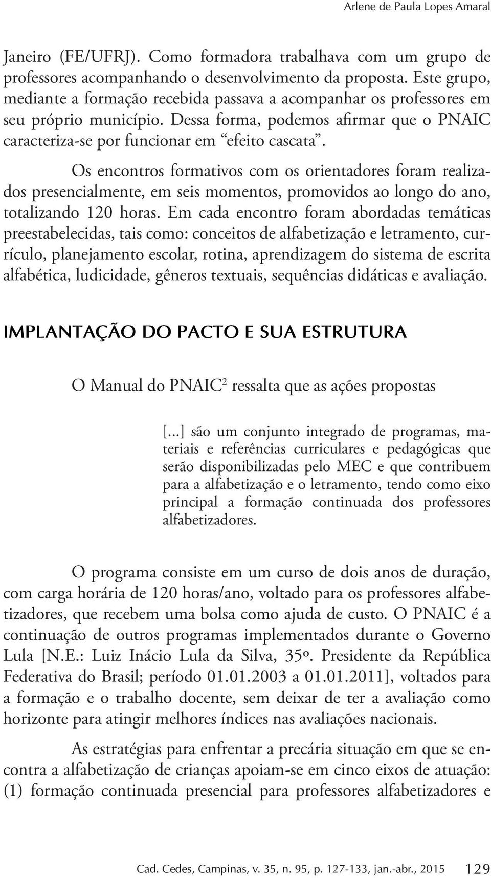 Os encontros formativos com os orientadores foram realizados presencialmente, em seis momentos, promovidos ao longo do ano, totalizando 120 horas.