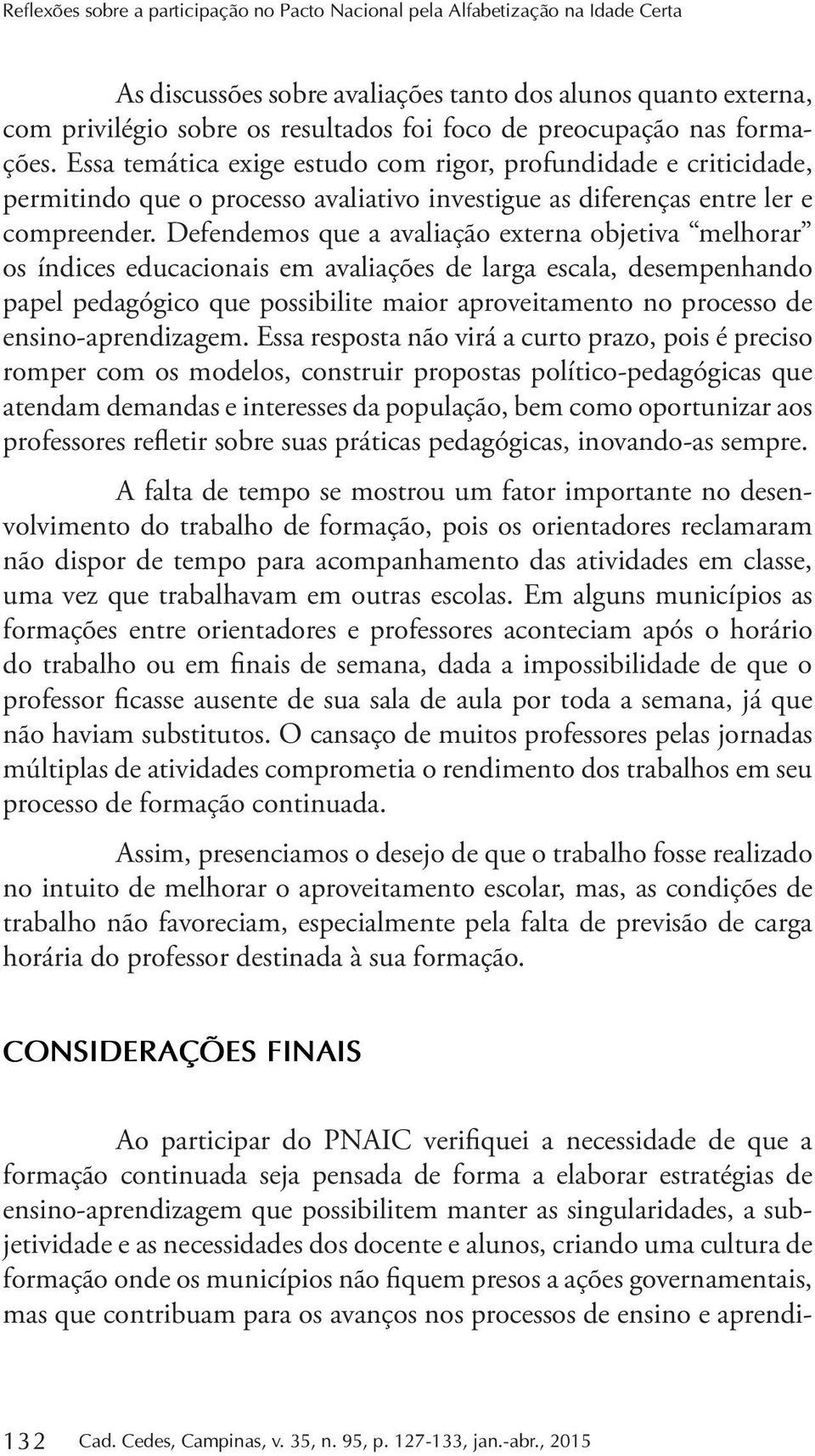 Defendemos que a avaliação externa objetiva melhorar os índices educacionais em avaliações de larga escala, desempenhando papel pedagógico que possibilite maior aproveitamento no processo de