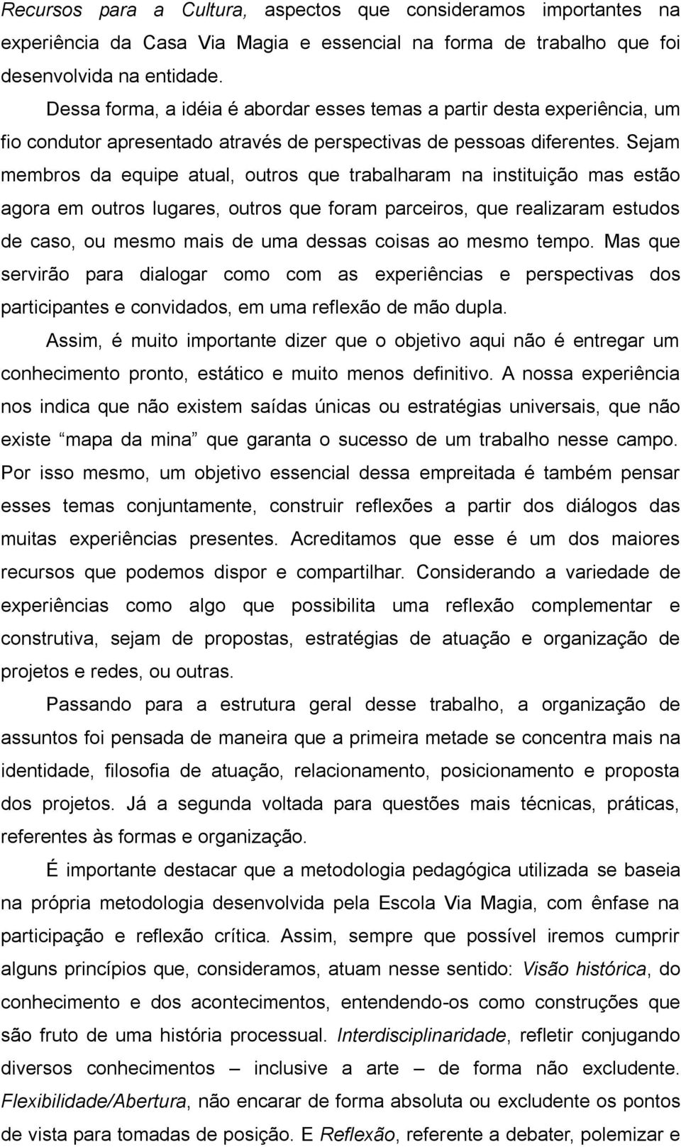 Sejam membros da equipe atual, outros que trabalharam na instituição mas estão agora em outros lugares, outros que foram parceiros, que realizaram estudos de caso, ou mesmo mais de uma dessas coisas