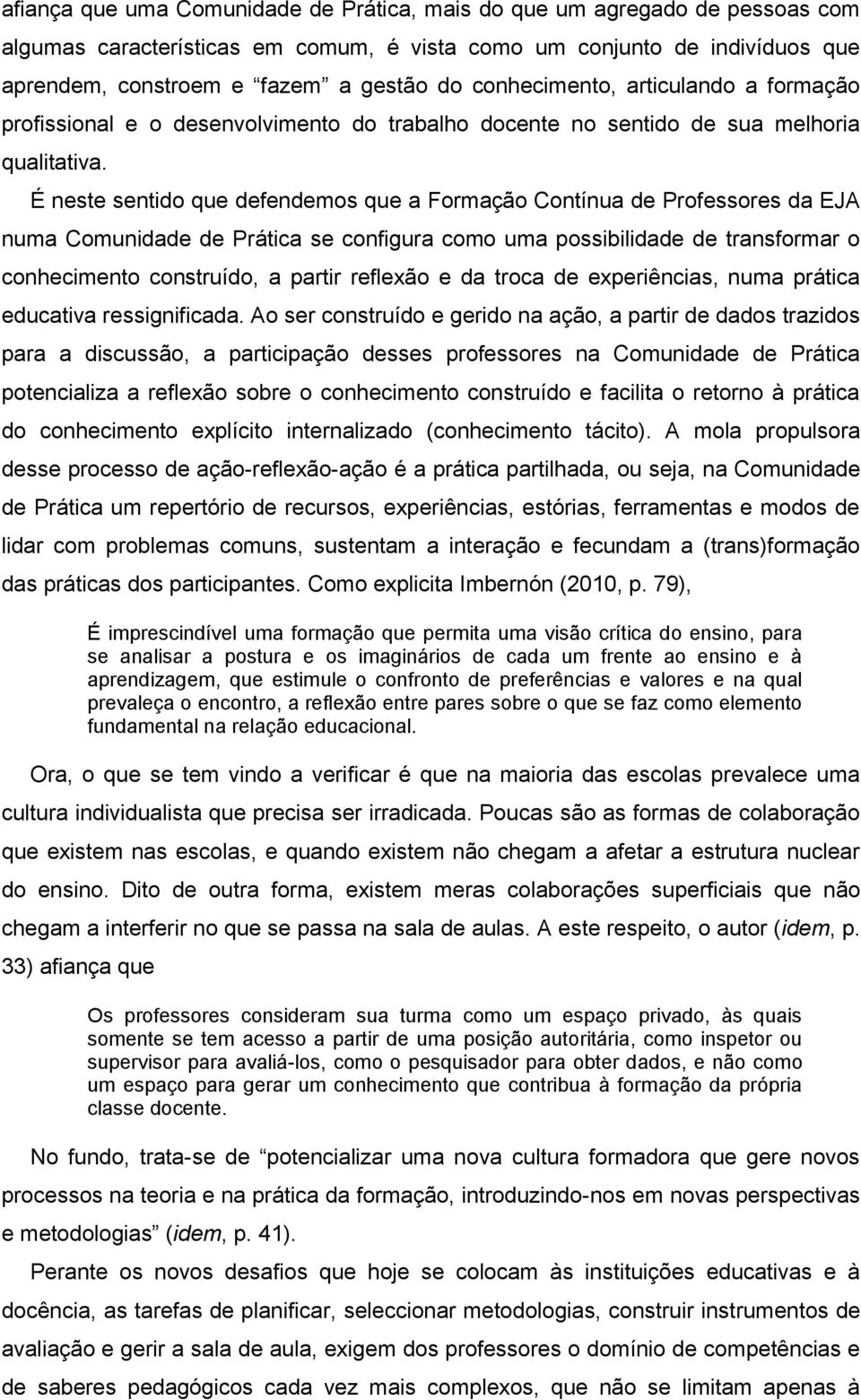 É neste sentido que defendemos que a Formação Contínua de Professores da EJA numa Comunidade de Prática se configura como uma possibilidade de transformar o conhecimento construído, a partir reflexão