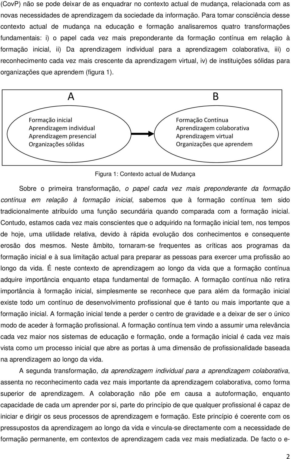 à formação inicial, ii) Da aprendizagem individual para a aprendizagem colaborativa, iii) o reconhecimento cada vez mais crescente da aprendizagem virtual, iv) de instituições sólidas para