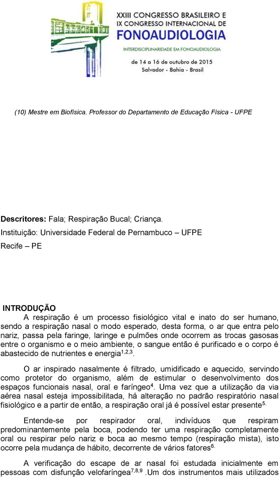 ar que entra pelo nariz, passa pela faringe, laringe e pulmões onde ocorrem as trocas gasosas entre o organismo e o meio ambiente, o sangue então é purificado e o corpo é abastecido de nutrientes e