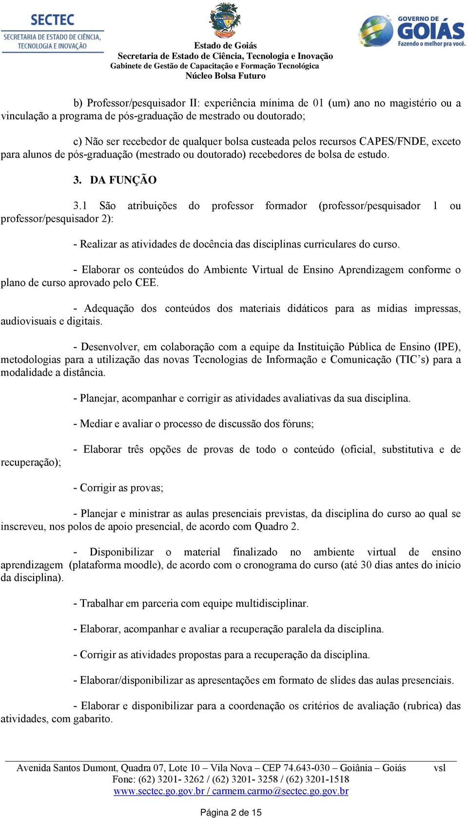 1 São atribuições do professor formador (professor/pesquisador 1 ou professor/pesquisador 2): - Realizar as atividades de docência das disciplinas curriculares do curso.