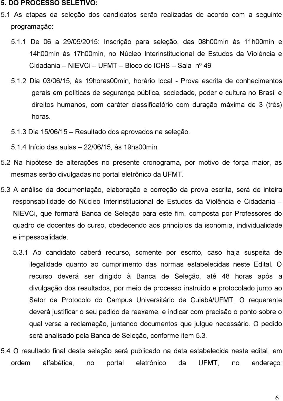 1 De 06 a 29/05/2015: Inscrição para seleção, das 08h00min às 11h00min e 14h00min às 17h00min, no Núcleo Interinstitucional de Estudos da Violência e Cidadania NIEVCi UFMT Bloco do ICHS Sala nº 49. 5.