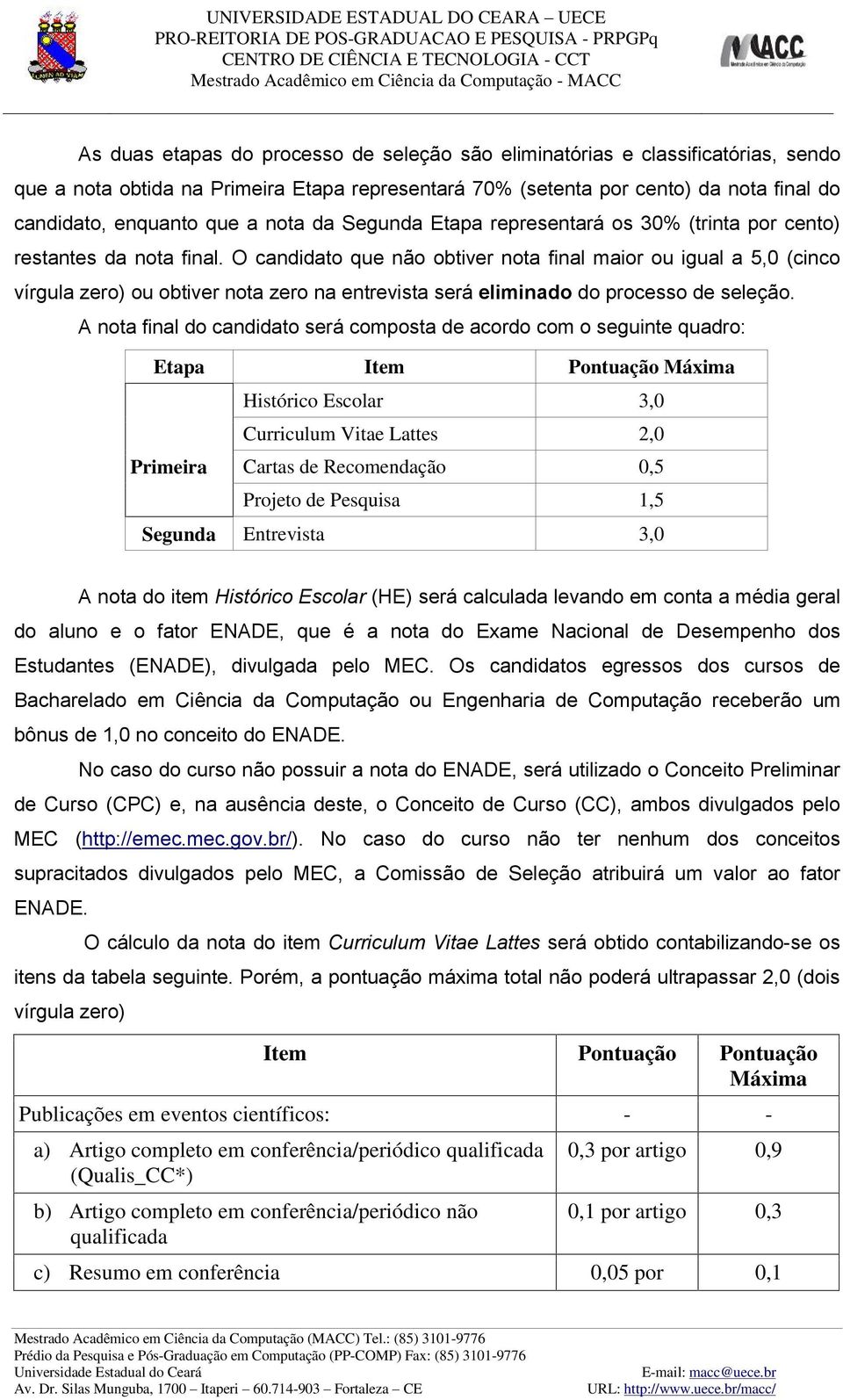 O candidato que não obtiver nota final maior ou igual a 5,0 (cinco vírgula zero) ou obtiver nota zero na entrevista será eliminado do processo de seleção.