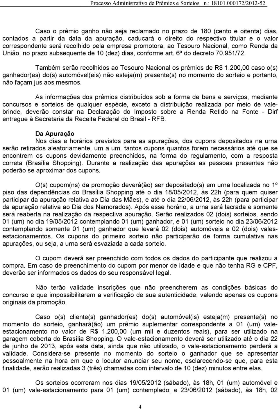 Também serão recolhidos ao Tesouro Nacional os prêmios de R$ 1.200,00 caso o(s) ganhador(es) do(s) automóvel(eis) não esteja(m) presente(s) no momento do sorteio e portanto, não façam jus aos mesmos.