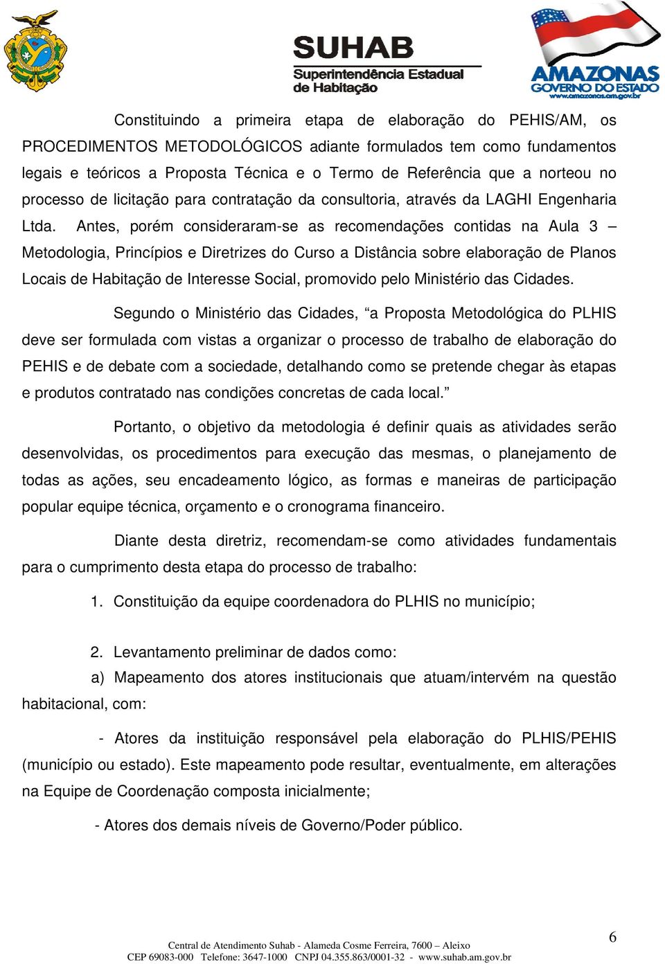 Antes, porém consideraram-se as recomendações contidas na Aula 3 Metodologia, Princípios e Diretrizes do Curso a Distância sobre elaboração de Planos Locais de Habitação de Interesse Social,