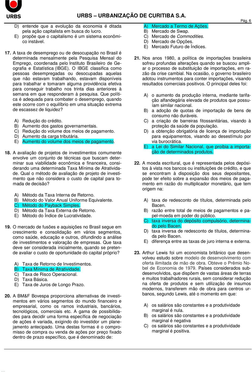 O IBGE classifica como pessoas desempregadas ou desocupadas aquelas que não estavam trabalhando, estavam disponíveis para trabalhar e tomaram alguma providência efetiva para conseguir trabalho nos