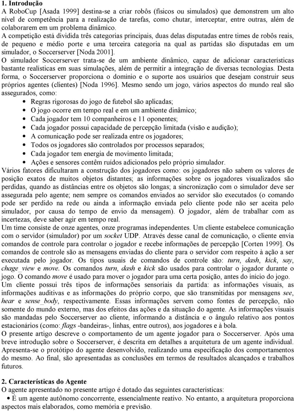 A competição está dividida três categorias principais, duas delas disputadas entre times de robôs reais, de pequeno e médio porte e uma terceira categoria na qual as partidas são disputadas em um