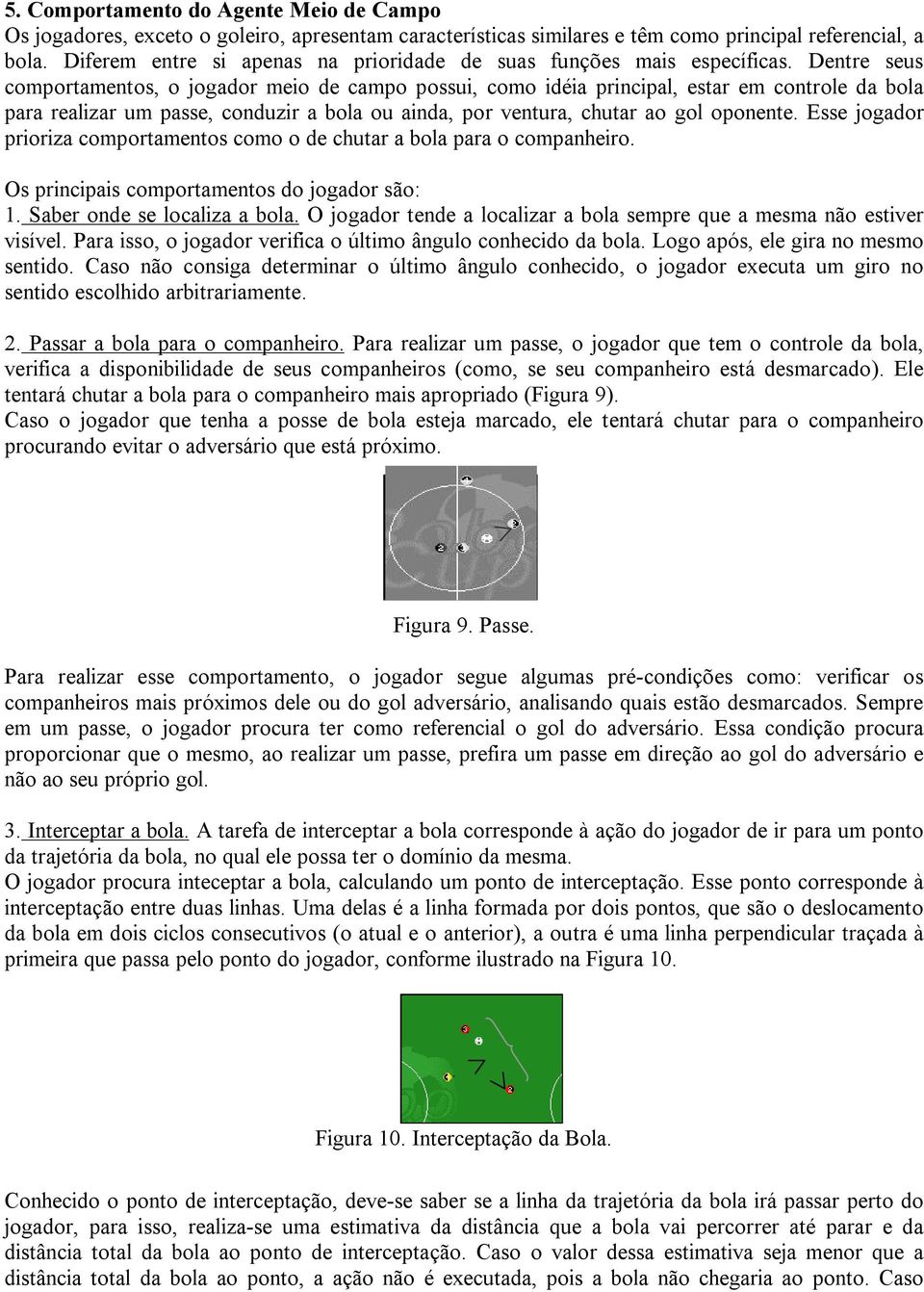 Dentre seus comportamentos, o jogador meio de campo possui, como idéia principal, estar em controle da bola para realizar um passe, conduzir a bola ou ainda, por ventura, chutar ao gol oponente.