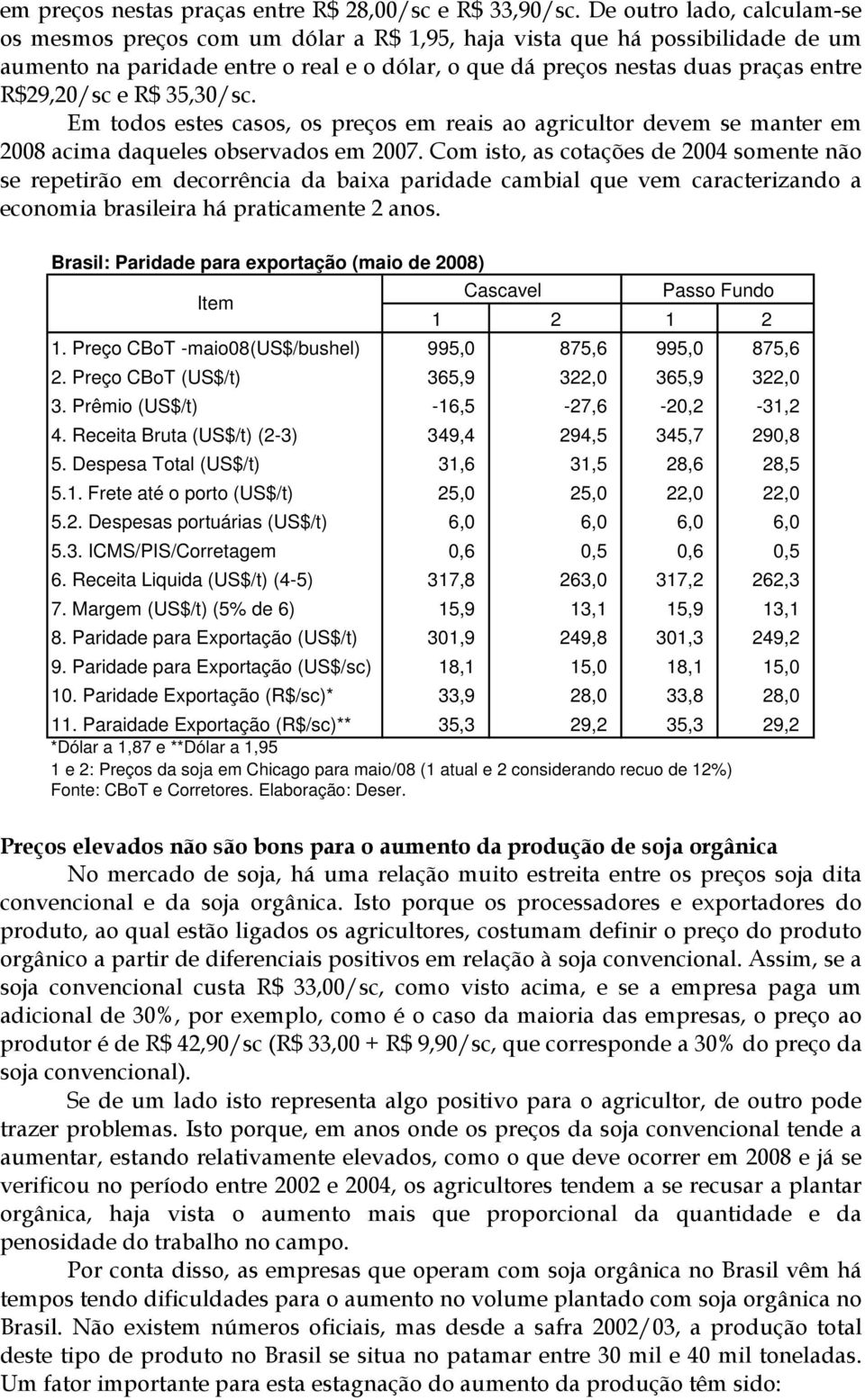 R$29,20/sc e R$ 35,30/sc. Em todos estes casos, os preços em reais ao agricultor devem se manter em 2008 acima daqueles observados em 2007.