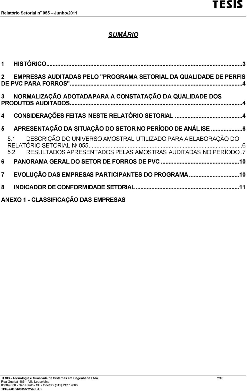 ..4 5 APRESENTAÇÃO DA SITUAÇÃO DO SETOR NO PERÍODO DE ANÁLISE...6 5.1 DESCRIÇÃO DO UNIVERSO AMOSTRAL UTILIZADO PARA A ELABORAÇÃO DO RELATÓRIO SETORIAL Nº 055...6 5.2 RESULTADOS APRESENTADOS PELAS AMOSTRAS AUDITADAS NO PERÍODO.