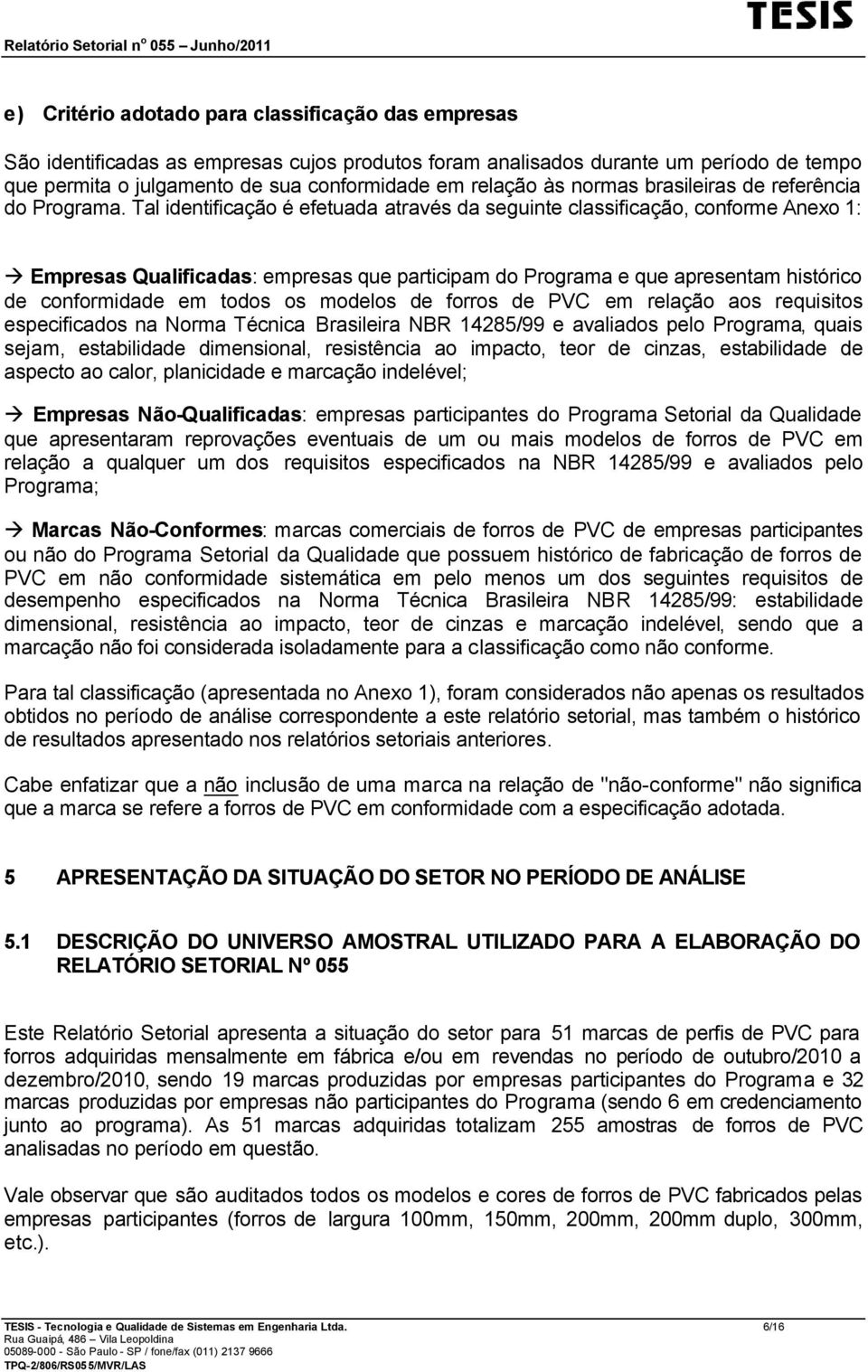 Tal identificação é efetuada através da seguinte classificação, conforme Anexo 1: Empresas Qualificadas: empresas que participam do Programa e que apresentam histórico de conformidade em todos os