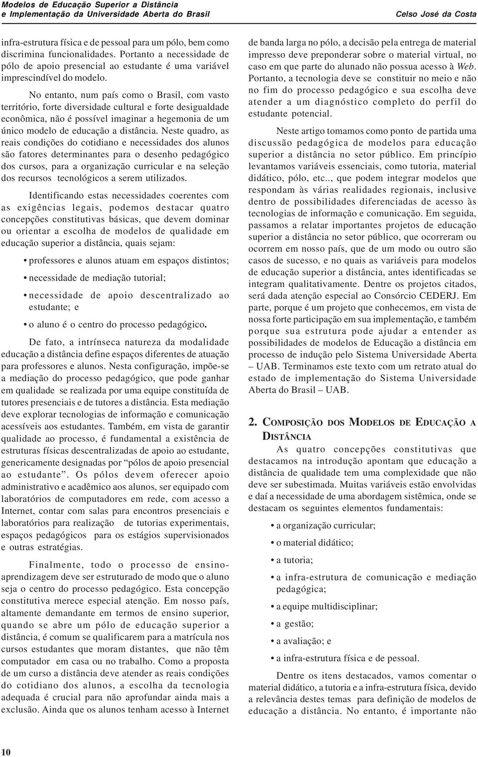 No entanto, num país como o Brasil, com vasto território, forte diversidade cultural e forte desigualdade econômica, não é possível imaginar a hegemonia de um único modelo de educação a distância.