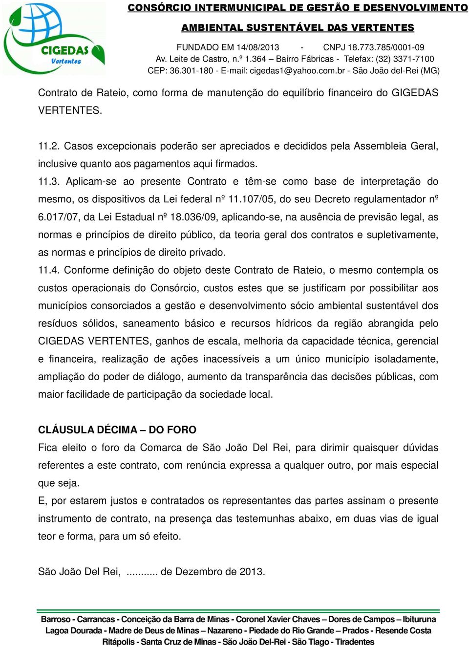 Aplicam-se ao presente Contrato e têm-se como base de interpretação do mesmo, os dispositivos da Lei federal nº 11.107/05, do seu Decreto regulamentador nº 6.017/07, da Lei Estadual nº 18.