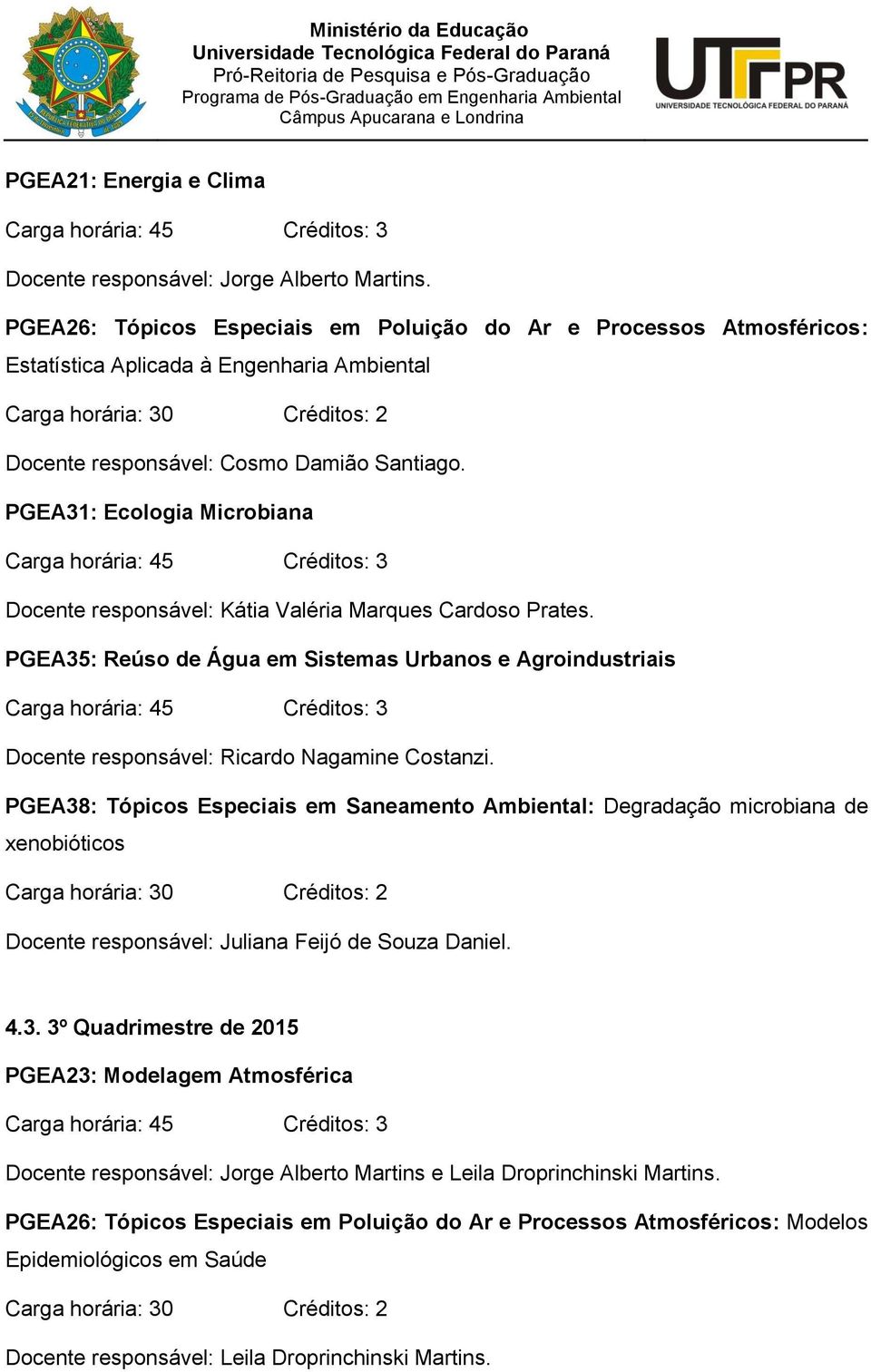 PGEA31: Ecologia Microbiana Docente responsável: Kátia Valéria Marques Cardoso Prates. PGEA35: Reúso de Água em Sistemas Urbanos e Agroindustriais Docente responsável: Ricardo Nagamine Costanzi.