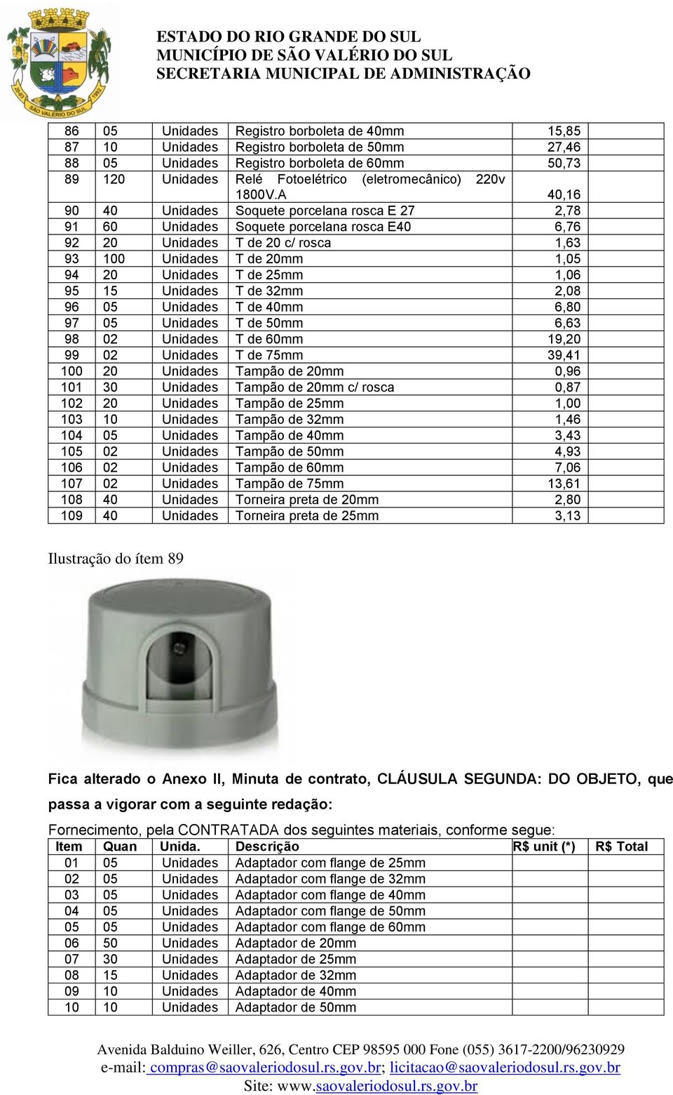 A 40,16 90 40 Unidades Soquete porcelana rosca E 27 2,78 91 60 Unidades Soquete porcelana rosca E40 6,76 92 20 Unidades T de 20 c/ rosca 1,63 93 100 Unidades T de 20mm 1,05 94 20 Unidades T de 25mm