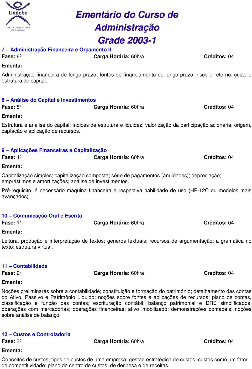 9 Aplicações Financeiras e Capitalização Fase: 4ª Carga Horária: 60h/a Créditos: 04 Capitalização simples; capitalização composta; série de pagamentos (anuidades); depreciação; empréstimos e