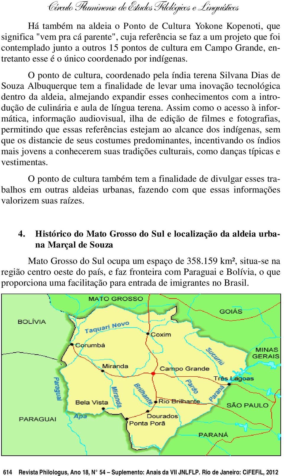 O ponto de cultura, coordenado pela índia terena Silvana Dias de Souza Albuquerque tem a finalidade de levar uma inovação tecnológica dentro da aldeia, almejando expandir esses conhecimentos com a