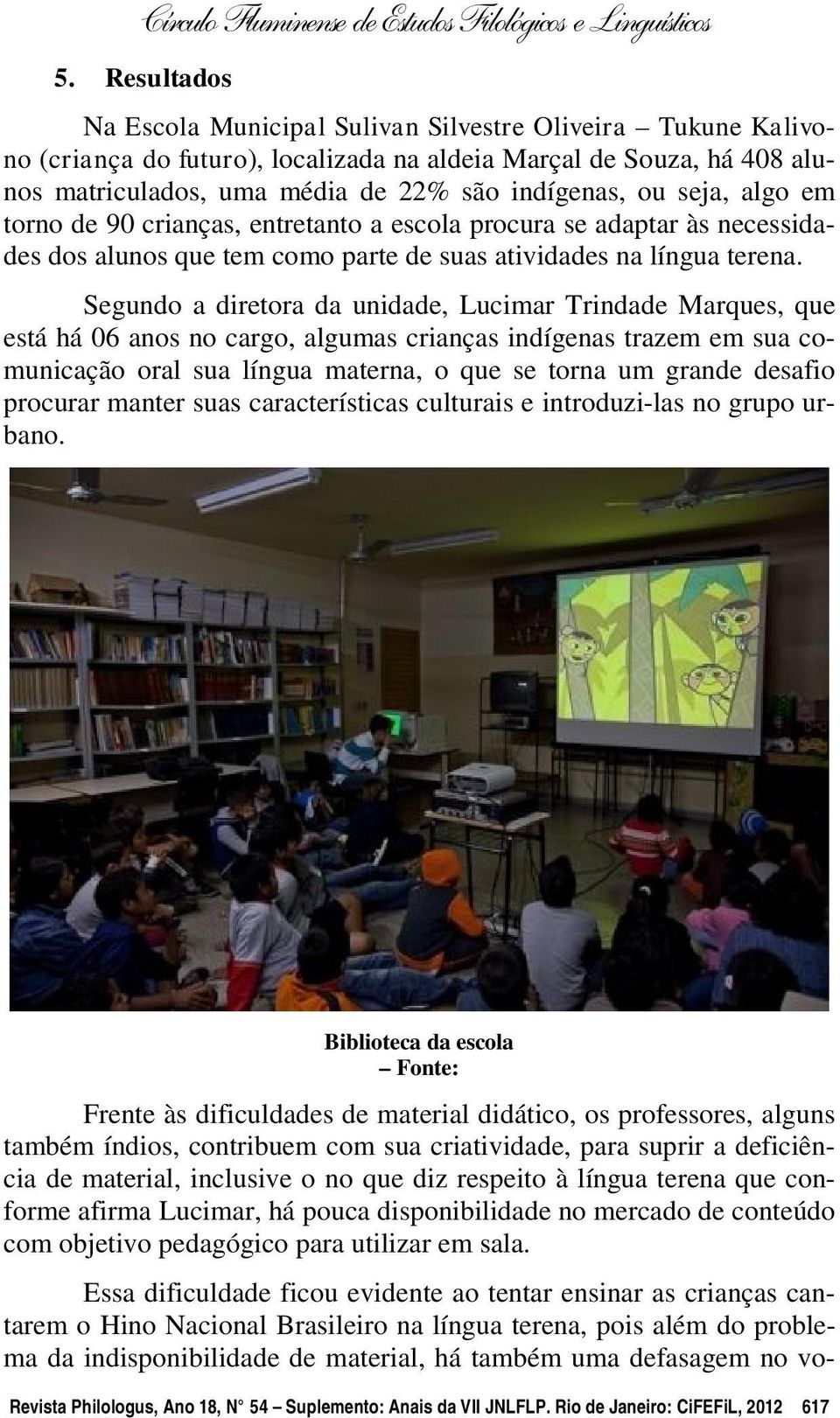 Segundo a diretora da unidade, Lucimar Trindade Marques, que está há 06 anos no cargo, algumas crianças indígenas trazem em sua comunicação oral sua língua materna, o que se torna um grande desafio