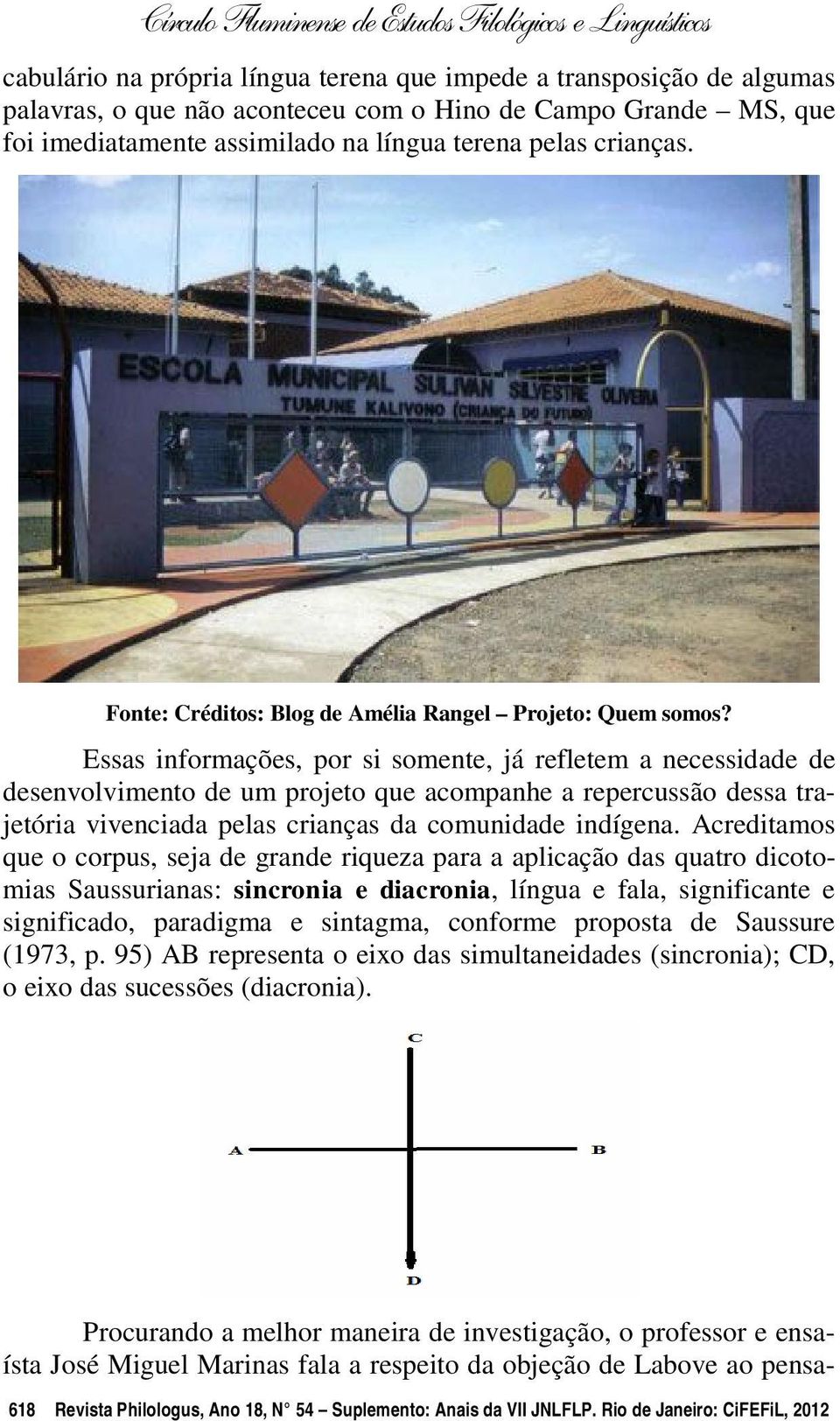 Essas informações, por si somente, já refletem a necessidade de desenvolvimento de um projeto que acompanhe a repercussão dessa trajetória vivenciada pelas crianças da comunidade indígena.