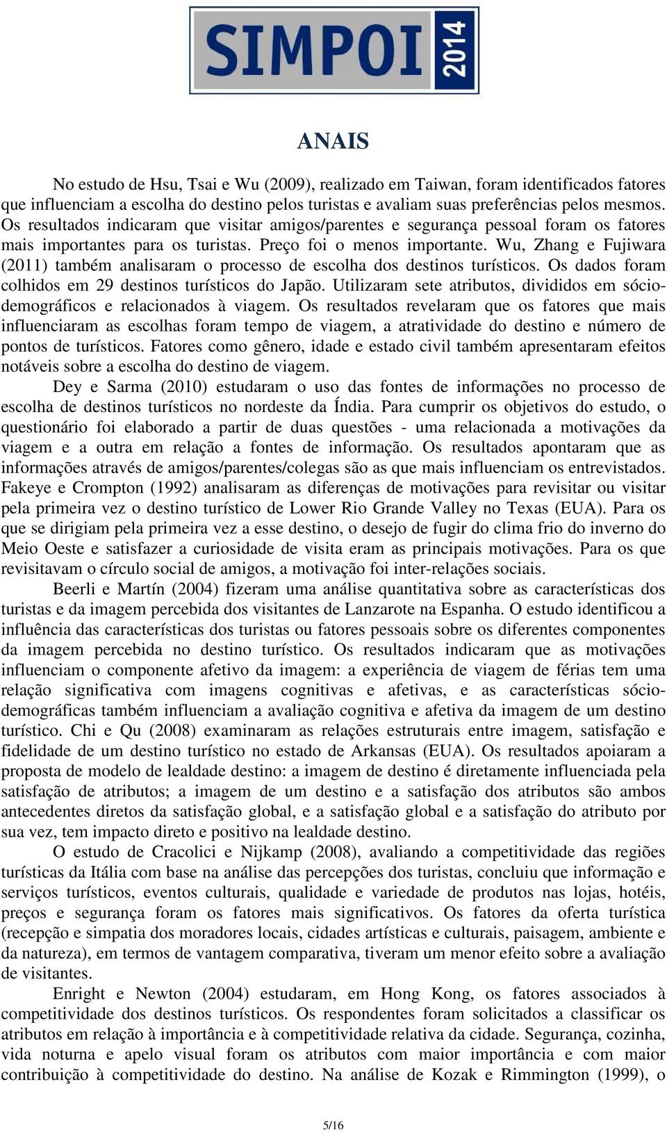 Wu, Zhang e Fujiwara (2011) também analisaram o processo de escolha dos destinos turísticos. Os dados foram colhidos em 29 destinos turísticos do Japão.