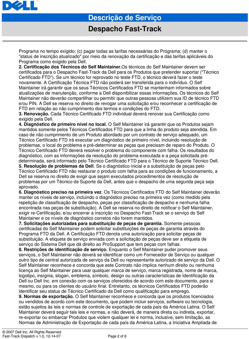 Os técnicos do Self Maintainer devem ser certificados para o da Dell para os Produtos que pretender suportar ( Técnico Certificado FTD ).