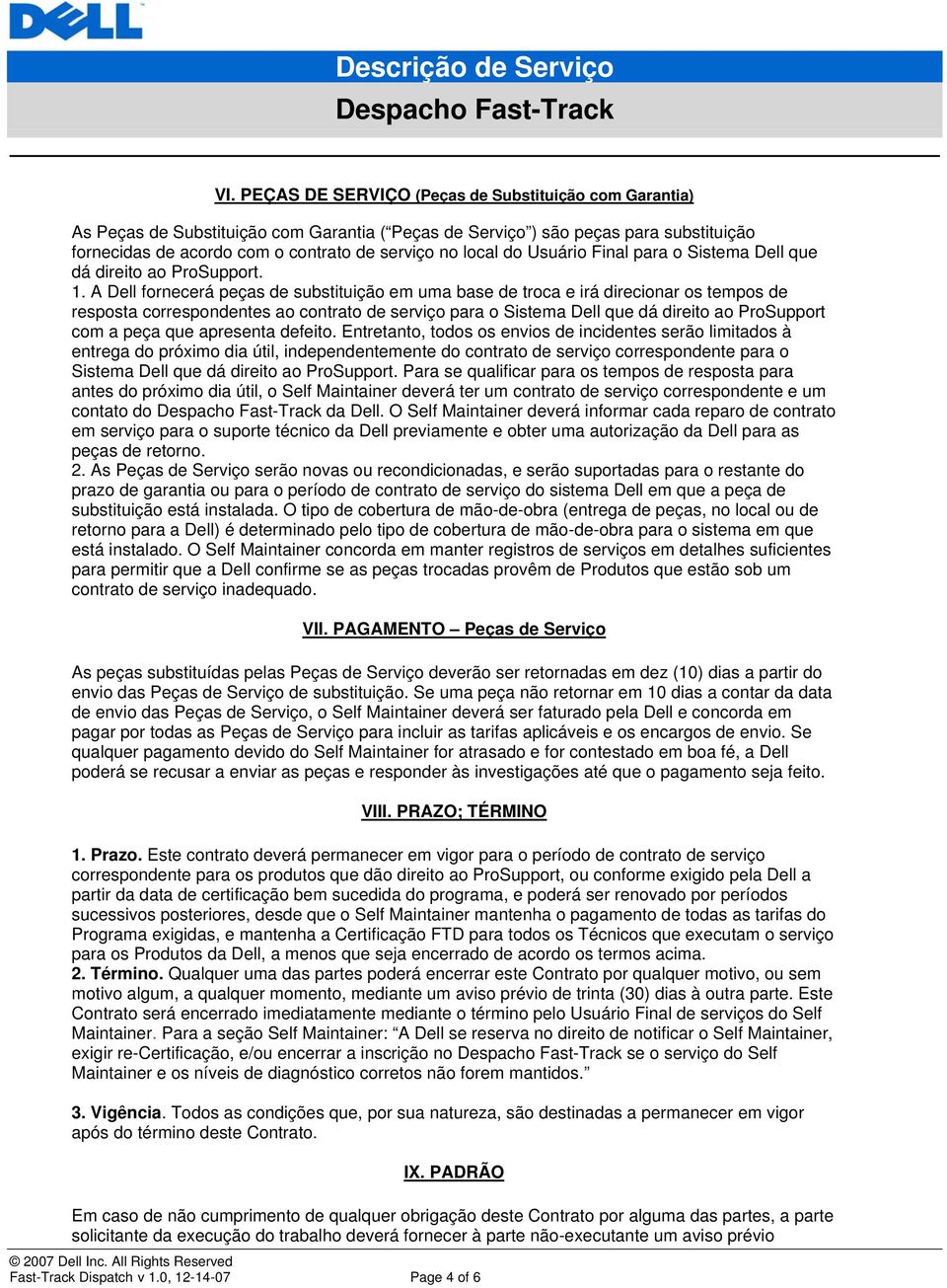 A Dell fornecerá peças de substituição em uma base de troca e irá direcionar os tempos de resposta correspondentes ao contrato de serviço para o Sistema Dell que dá direito ao ProSupport com a peça