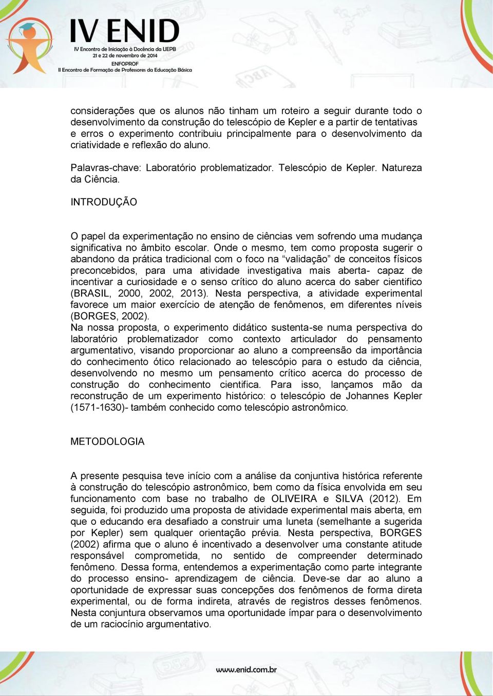 INTRODUÇÃO O papel da experimentação no ensino de ciências vem sofrendo uma mudança significativa no âmbito escolar.