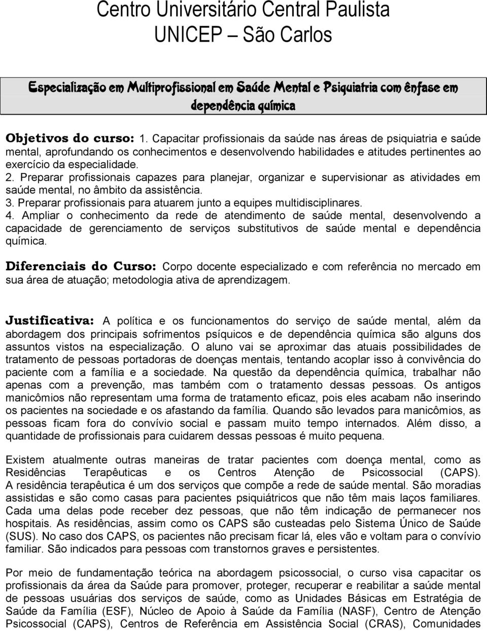 Preparar profissionais capazes para planejar, organizar e supervisionar as atividades em saúde mental, no âmbito da assistência. 3.