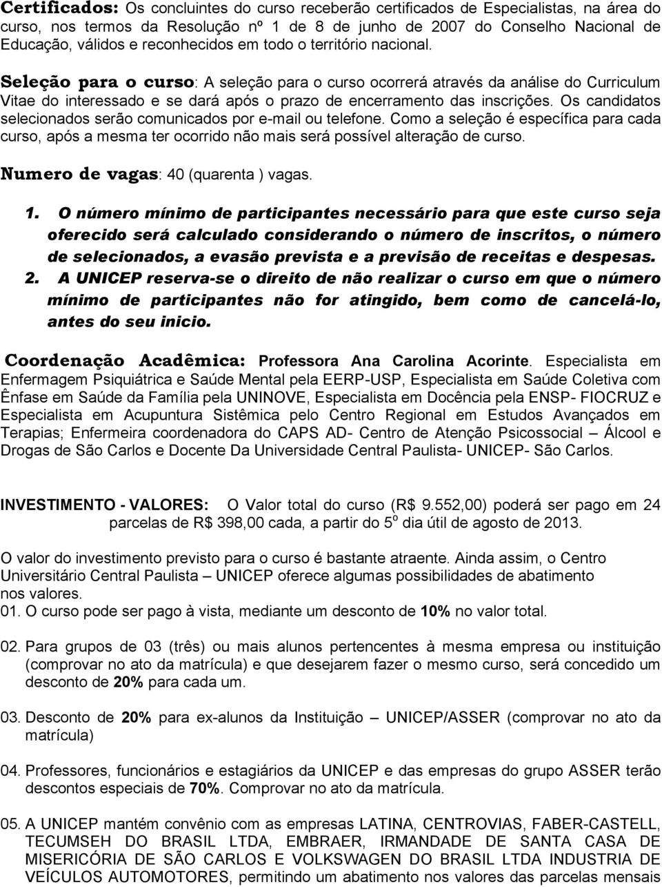 Seleção para o curso: A seleção para o curso ocorrerá através da análise do Curriculum Vitae do interessado e se dará após o prazo de encerramento das inscrições.