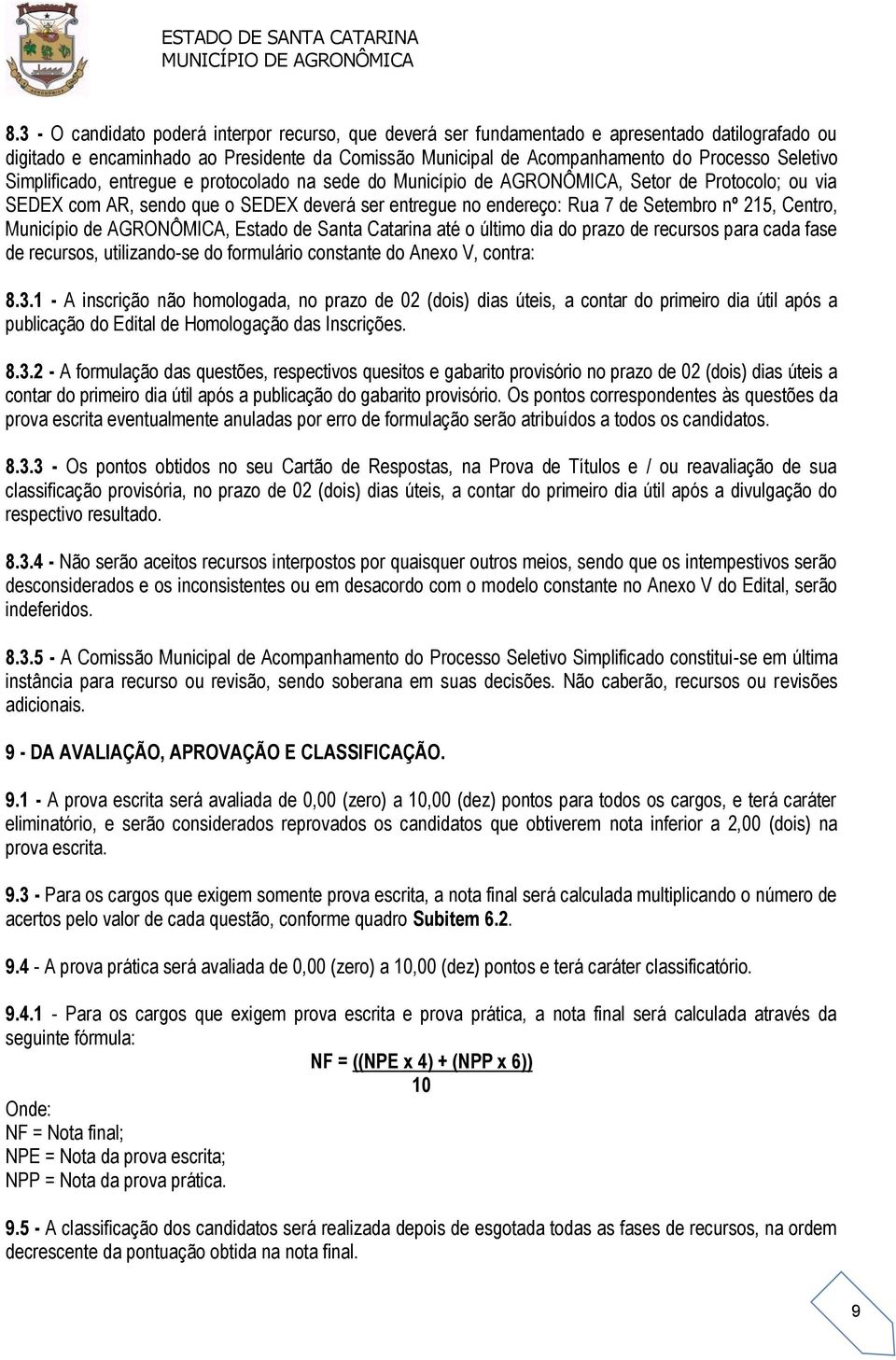 Município de AGRONÔMICA, Estado de Santa Catarina até o último dia do prazo de recursos para cada fase de recursos, utilizando-se do formulário constante do Anexo V, contra: 8.3.