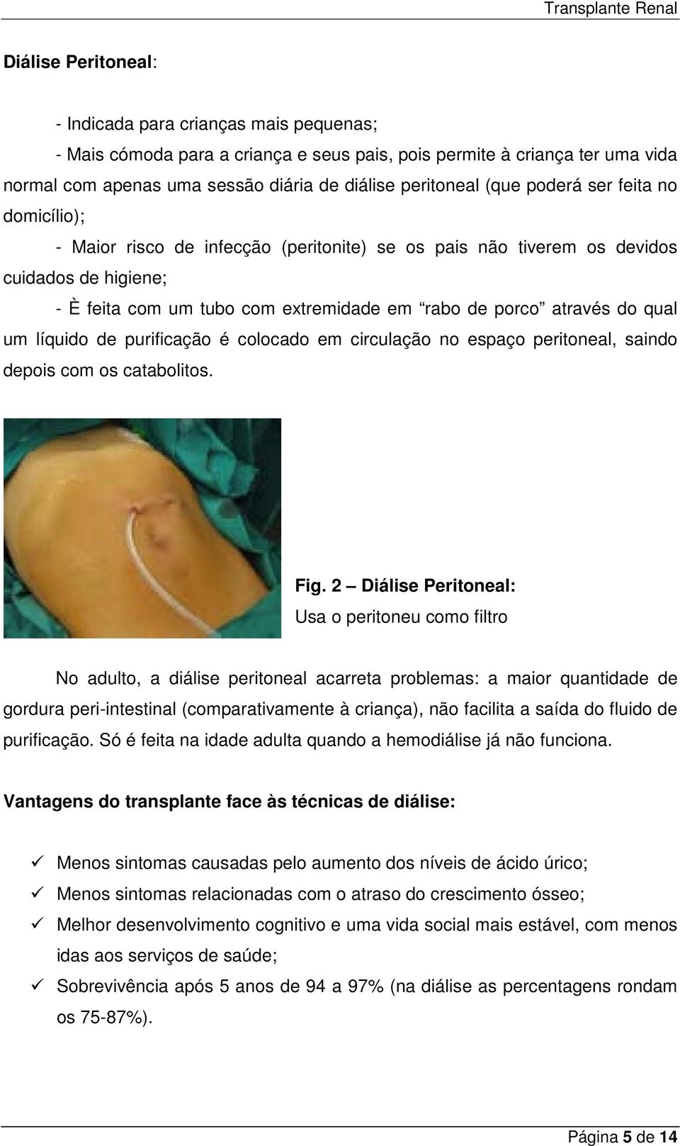 qual um líquido de purificação é colocado em circulação no espaço peritoneal, saindo depois com os catabolitos. Fig.